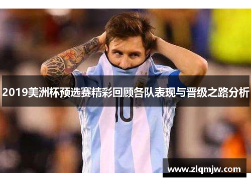 2019美洲杯预选赛精彩回顾各队表现与晋级之路分析