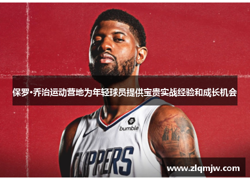 保罗·乔治运动营地为年轻球员提供宝贵实战经验和成长机会