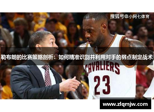 勒布朗的比赛策略剖析：如何精准识别并利用对手的弱点制定战术