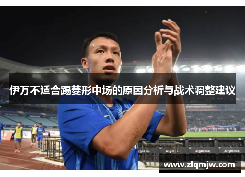 伊万不适合踢菱形中场的原因分析与战术调整建议