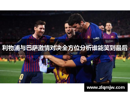 利物浦与巴萨激情对决全方位分析谁能笑到最后