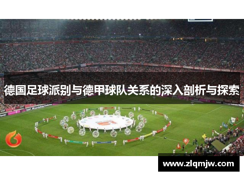 德国足球派别与德甲球队关系的深入剖析与探索
