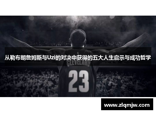 从勒布朗詹姆斯与Uzi的对决中获得的五大人生启示与成功哲学