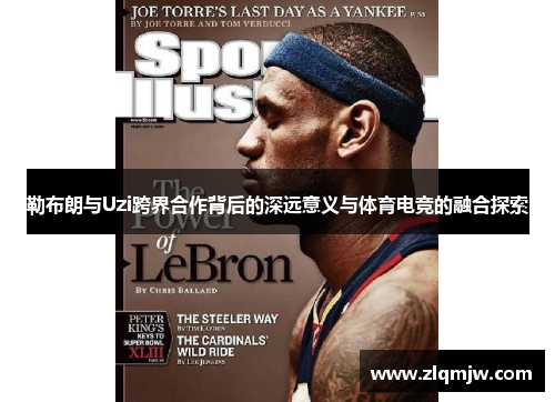 勒布朗与Uzi跨界合作背后的深远意义与体育电竞的融合探索