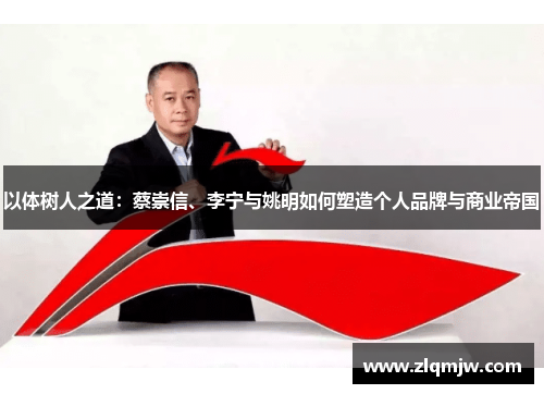 以体树人之道：蔡崇信、李宁与姚明如何塑造个人品牌与商业帝国