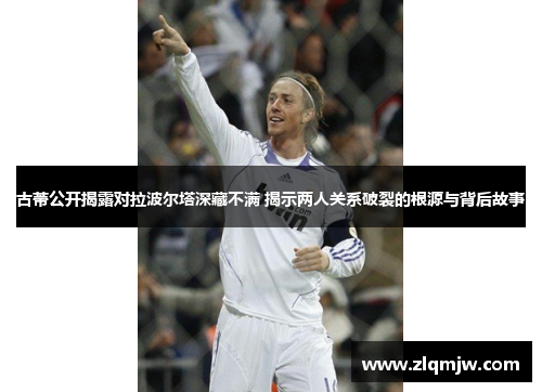 古蒂公开揭露对拉波尔塔深藏不满 揭示两人关系破裂的根源与背后故事