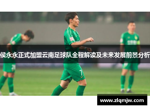 侯永永正式加盟云南足球队全程解读及未来发展前景分析