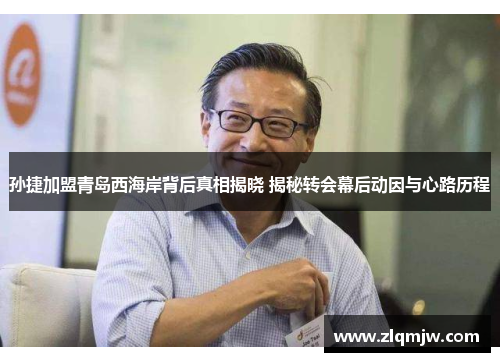 孙捷加盟青岛西海岸背后真相揭晓 揭秘转会幕后动因与心路历程