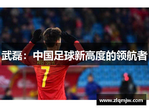 武磊：中国足球新高度的领航者