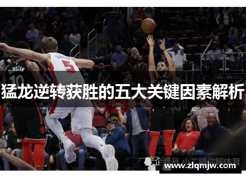 猛龙逆转获胜的五大关键因素解析