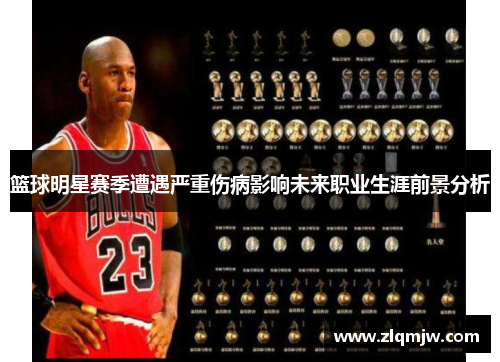 篮球明星赛季遭遇严重伤病影响未来职业生涯前景分析