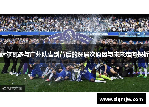 萨尔瓦多与广州队告别背后的深层次原因与未来走向探析