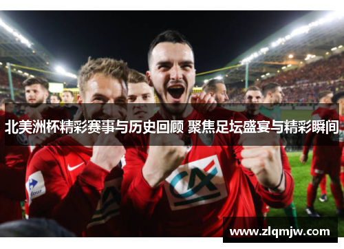 北美洲杯精彩赛事与历史回顾 聚焦足坛盛宴与精彩瞬间