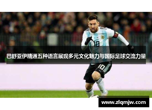 巴舒亚伊精通五种语言展现多元文化魅力与国际足球交流力量