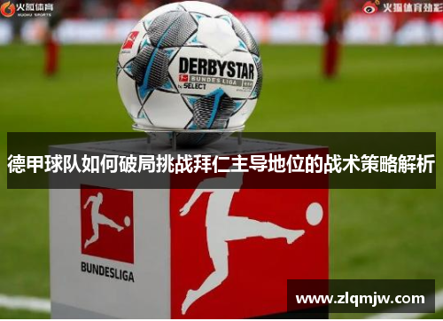 德甲球队如何破局挑战拜仁主导地位的战术策略解析