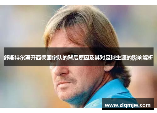 舒斯特尔离开西德国家队的背后原因及其对足球生涯的影响解析