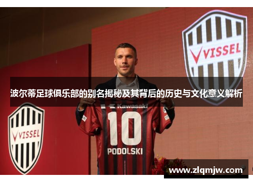 波尔蒂足球俱乐部的别名揭秘及其背后的历史与文化意义解析 波尔蒂足球俱乐部的别名揭秘及其背后的历史与文化意义解析