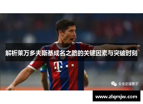 解析莱万多夫斯基成名之路的关键因素与突破时刻 解析莱万多夫斯基成名之路的关键因素与突破时刻