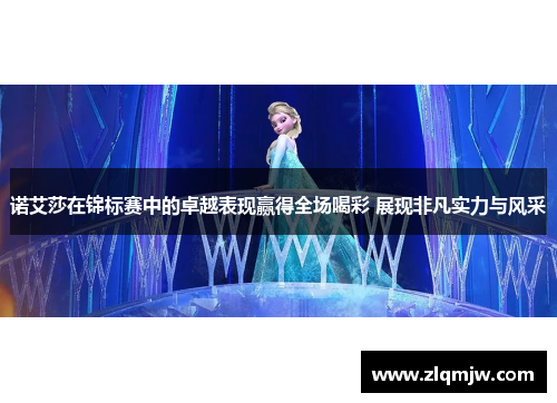 诺艾莎在锦标赛中的卓越表现赢得全场喝彩 展现非凡实力与风采 诺艾莎在锦标赛中的卓越表现赢得全场喝彩 展现非凡实力与风采