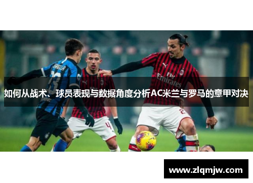 如何从战术、球员表现与数据角度分析AC米兰与罗马的意甲对决