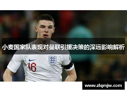 小麦国家队表现对曼联引援决策的深远影响解析